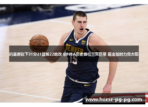 约基奇砍下31分21篮板22助攻 创NBA历史首位三双巨星 掘金加时力克太阳