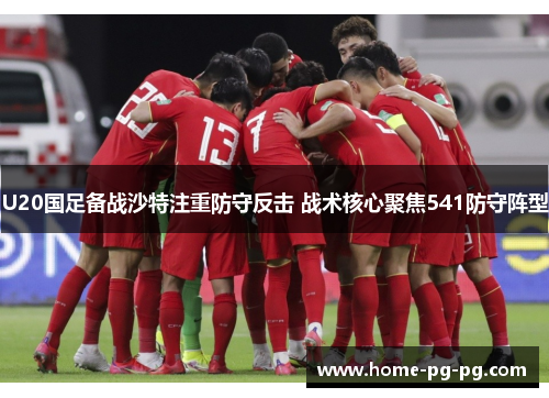 U20国足备战沙特注重防守反击 战术核心聚焦541防守阵型